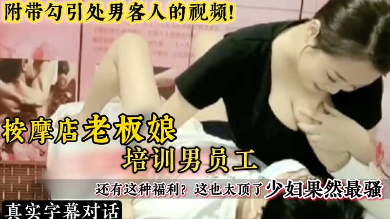 按摩店老板娘培训男员工，还有这福利，这也太顶了，少妇果然最骚